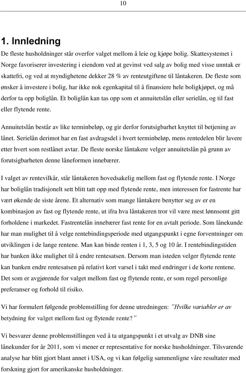 De fleste som ønsker å investere i bolig, har ikke nok egenkapital til å finansiere hele boligkjøpet, og må derfor ta opp boliglån.