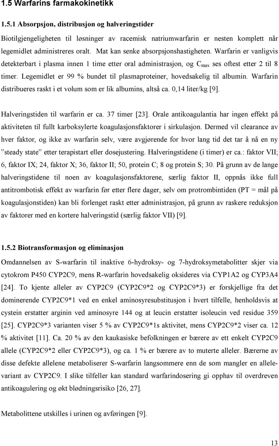 Legemidlet er 99 % bundet til plasmaproteiner, hovedsakelig til albumin. Warfarin distribueres raskt i et volum som er lik albumins, altså ca. 0,14 liter/kg [9]. Halveringstiden til warfarin er ca.