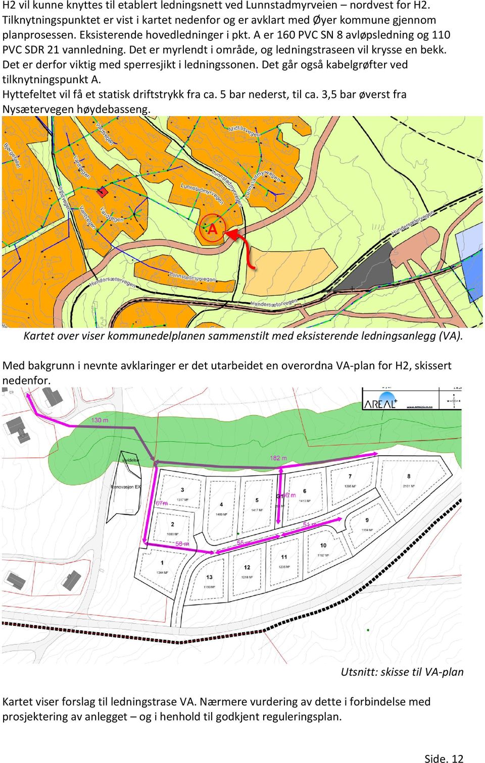 Det er derfor viktig med sperresjikt i ledningssonen. Det går også kabelgrøfter ved tilknytningspunkt A. Hyttefeltet vil få et statisk driftstrykk fra ca. 5 bar nederst, til ca.