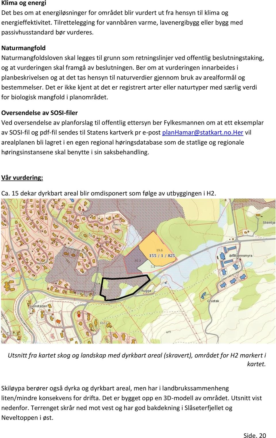 Naturmangfold Naturmangfoldsloven skal legges til grunn som retningslinjer ved offentlig beslutningstaking, og at vurderingen skal framgå av beslutningen.