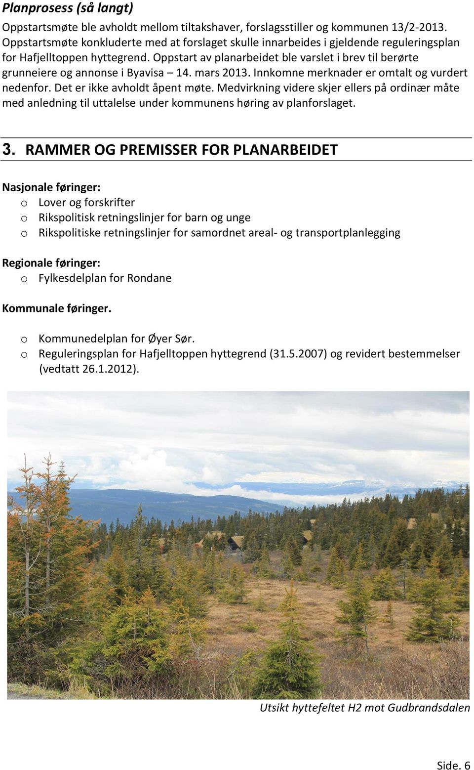 Oppstart av planarbeidet ble varslet i brev til berørte grunneiere og annonse i Byavisa 14. mars 2013. Innkomne merknader er omtalt og vurdert nedenfor. Det er ikke avholdt åpent møte.