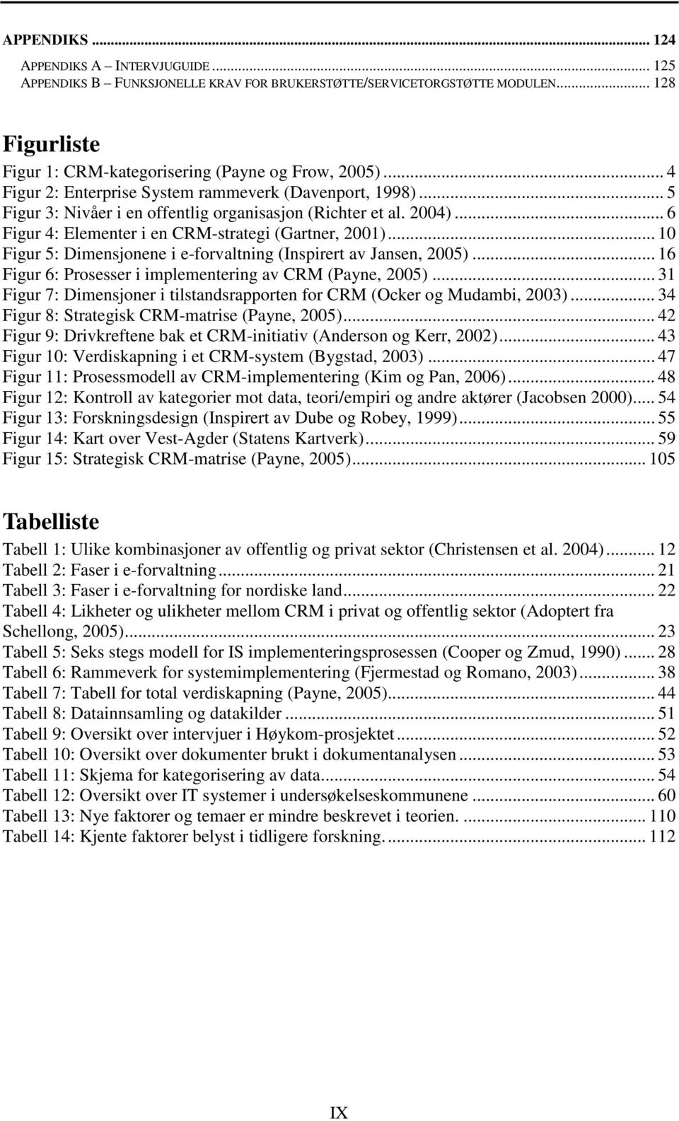 .. 10 Figur 5: Dimensjonene i e-forvaltning (Inspirert av Jansen, 2005)... 16 Figur 6: Prosesser i implementering av CRM (Payne, 2005).