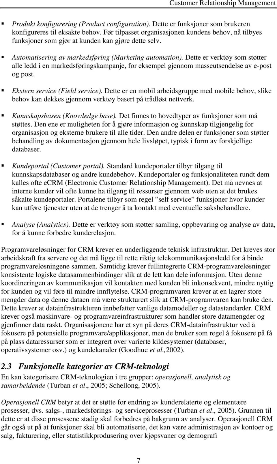 Dette er verktøy som støtter alle ledd i en markedsføringskampanje, for eksempel gjennom masseutsendelse av e-post og post. Ekstern service (Field service).