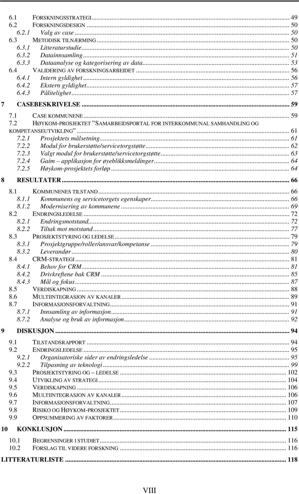 1 CASE KOMMUNENE... 59 7.2 HØYKOM-PROSJEKTET SAMARBEIDSPORTAL FOR INTERKOMMUNAL SAMHANDLING OG KOMPETANSEUTVIKLING... 61 7.2.1 Prosjektets målsetning... 61 7.2.2 Modul for brukerstøtte/servicetorgstøtte.