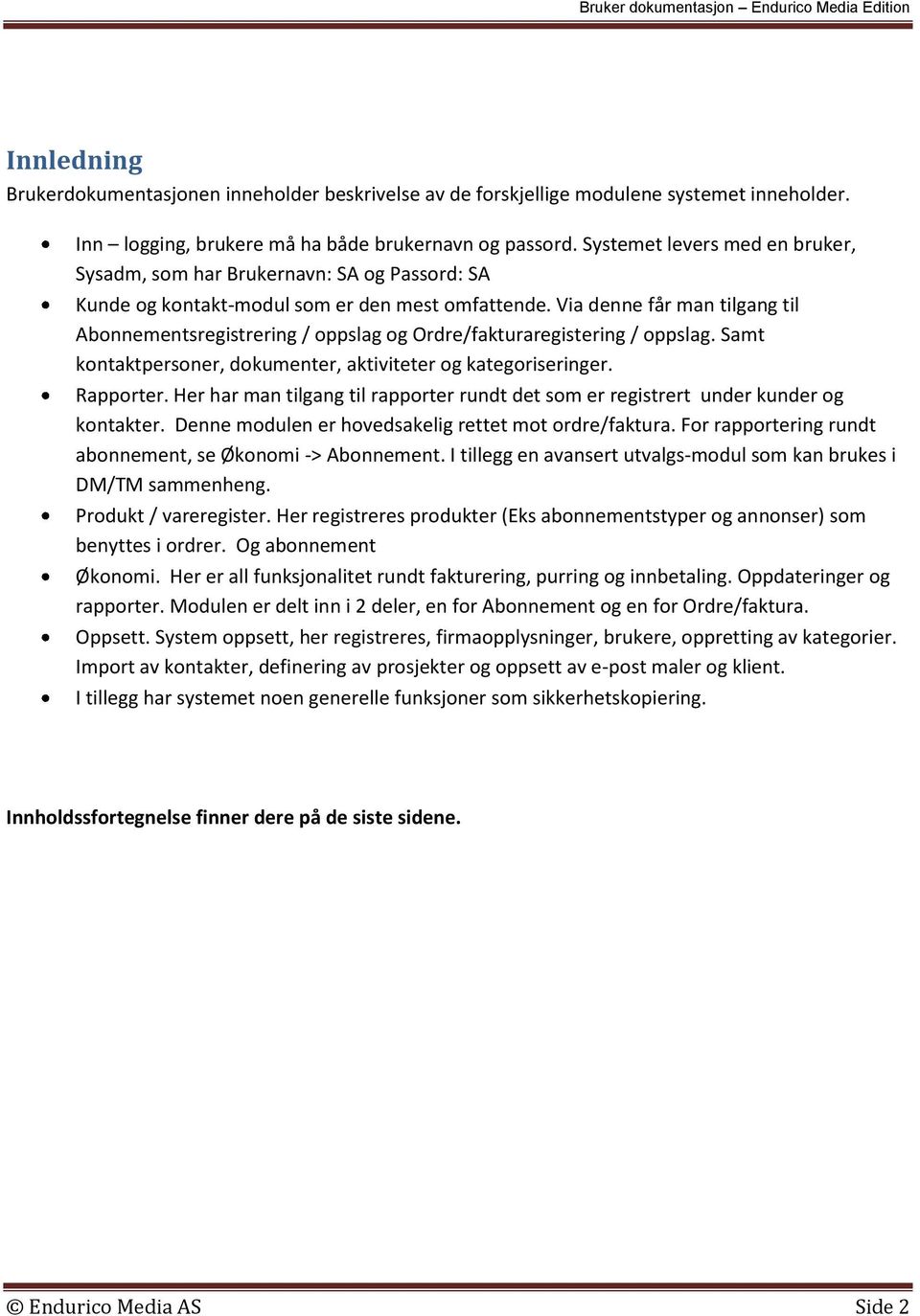 Via denne får man tilgang til Abonnementsregistrering / oppslag og Ordre/fakturaregistering / oppslag. Samt kontaktpersoner, dokumenter, aktiviteter og kategoriseringer. Rapporter.