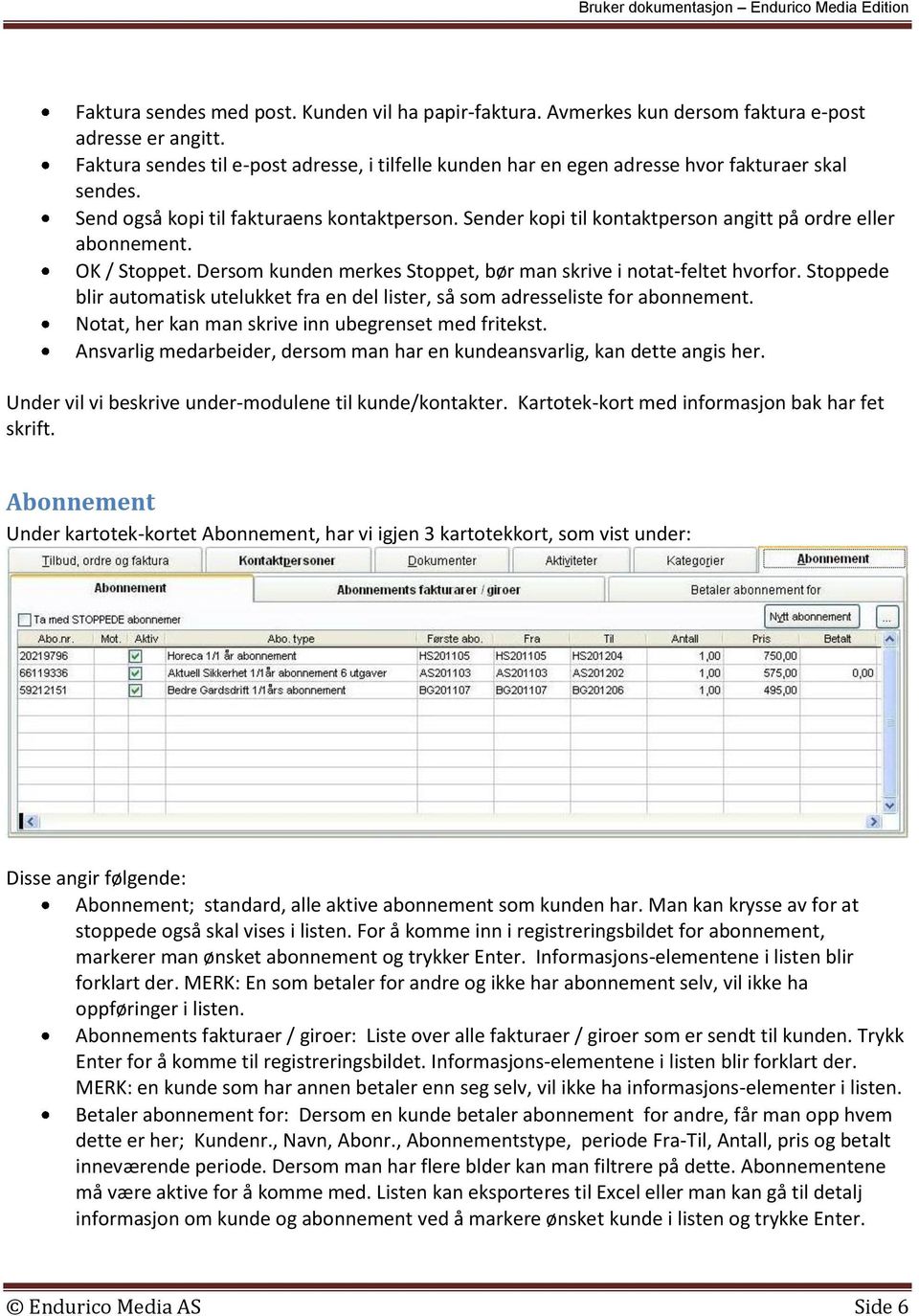 Sender kopi til kontaktperson angitt på ordre eller abonnement. OK / Stoppet. Dersom kunden merkes Stoppet, bør man skrive i notat-feltet hvorfor.