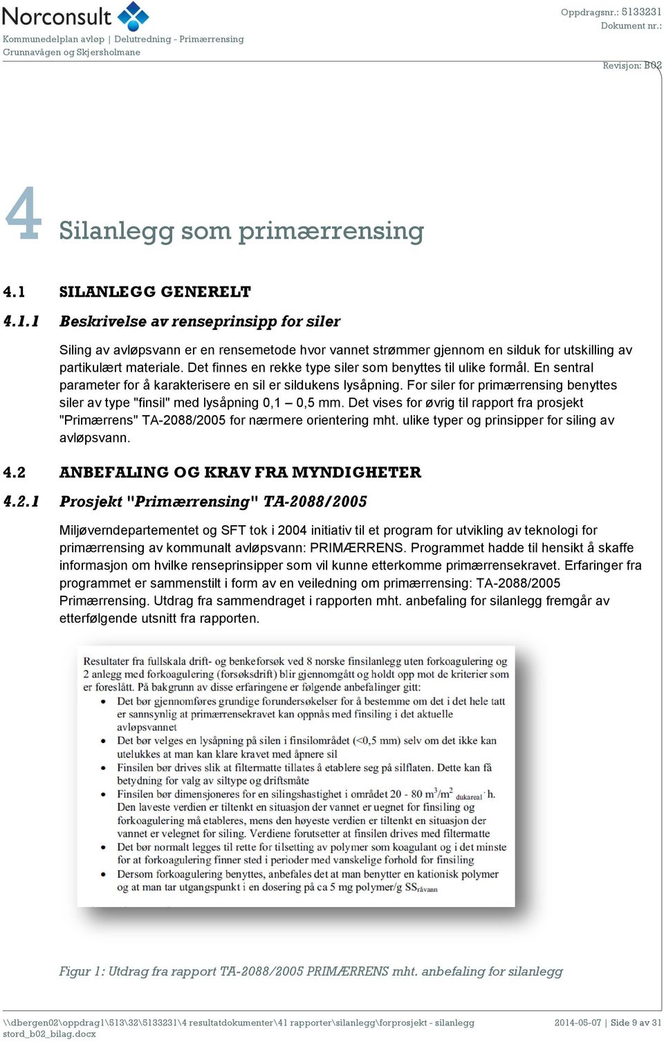 For siler for primærrensing benyttes siler av type "finsil" med lysåpning 0,1 0,5 mm. Det vises for øvrig til rapport fra prosjekt "Primærrens" TA-2088/2005 for nærmere orientering mht.