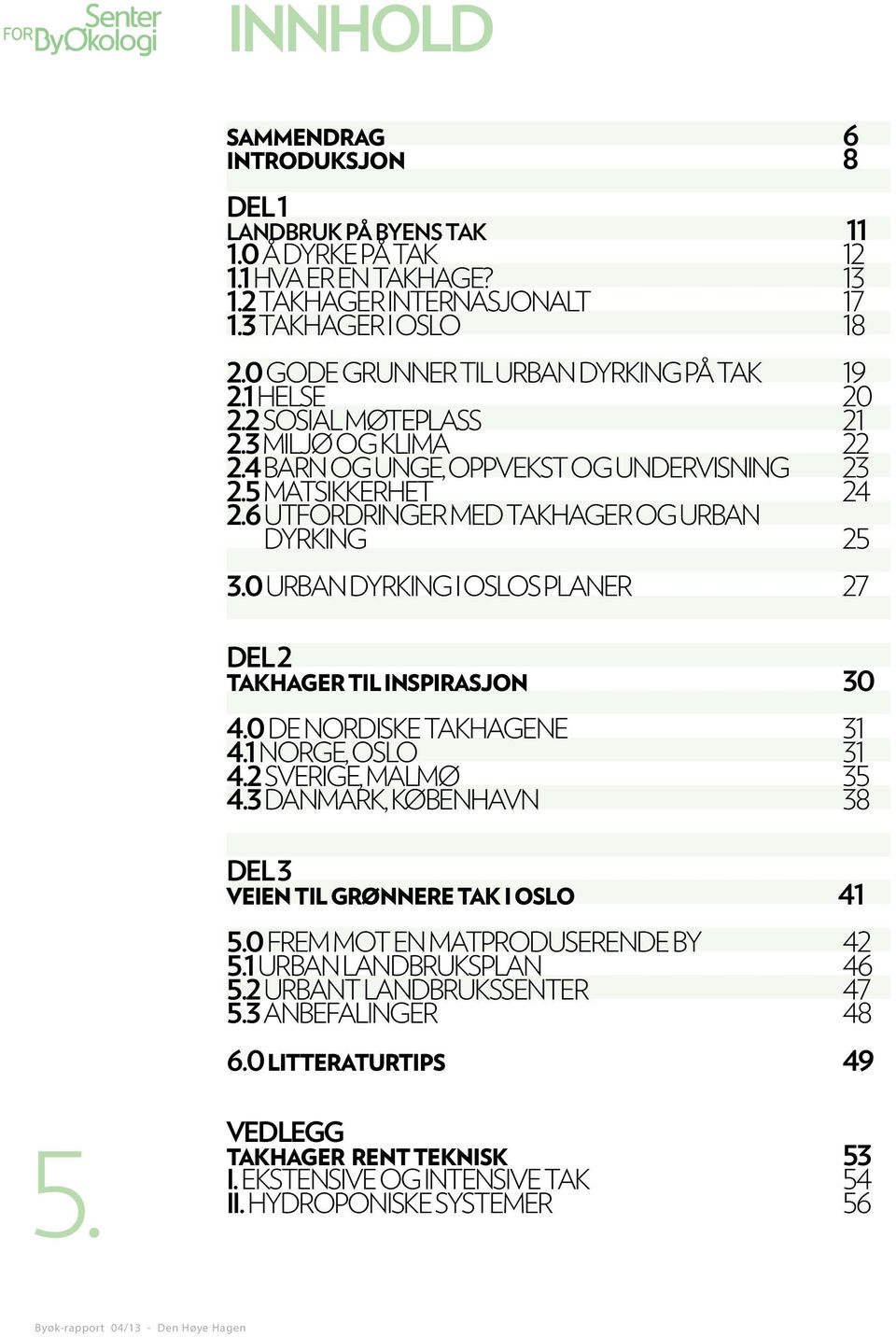 6 Utfordringer med takhager og urban dyrking 25 3.0 Urban dyrking i Oslos planer 27 DEL 2 TAKHAGER TIL INSPIRASJON 30 4.0 De nordiske takhagene 31 4.1 Norge, Oslo 31 4.2 Sverige, Malmø 35 4.