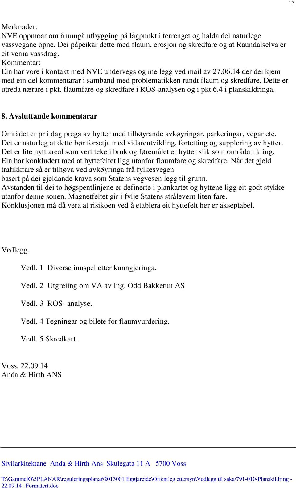 14 der dei kjem med ein del kommentarar i samband med problematikken rundt flaum og skredfare. Dette er utreda nærare i pkt. flaumfare og skredfare i ROS-analysen og i pkt.6.4 i planskildringa. 8.