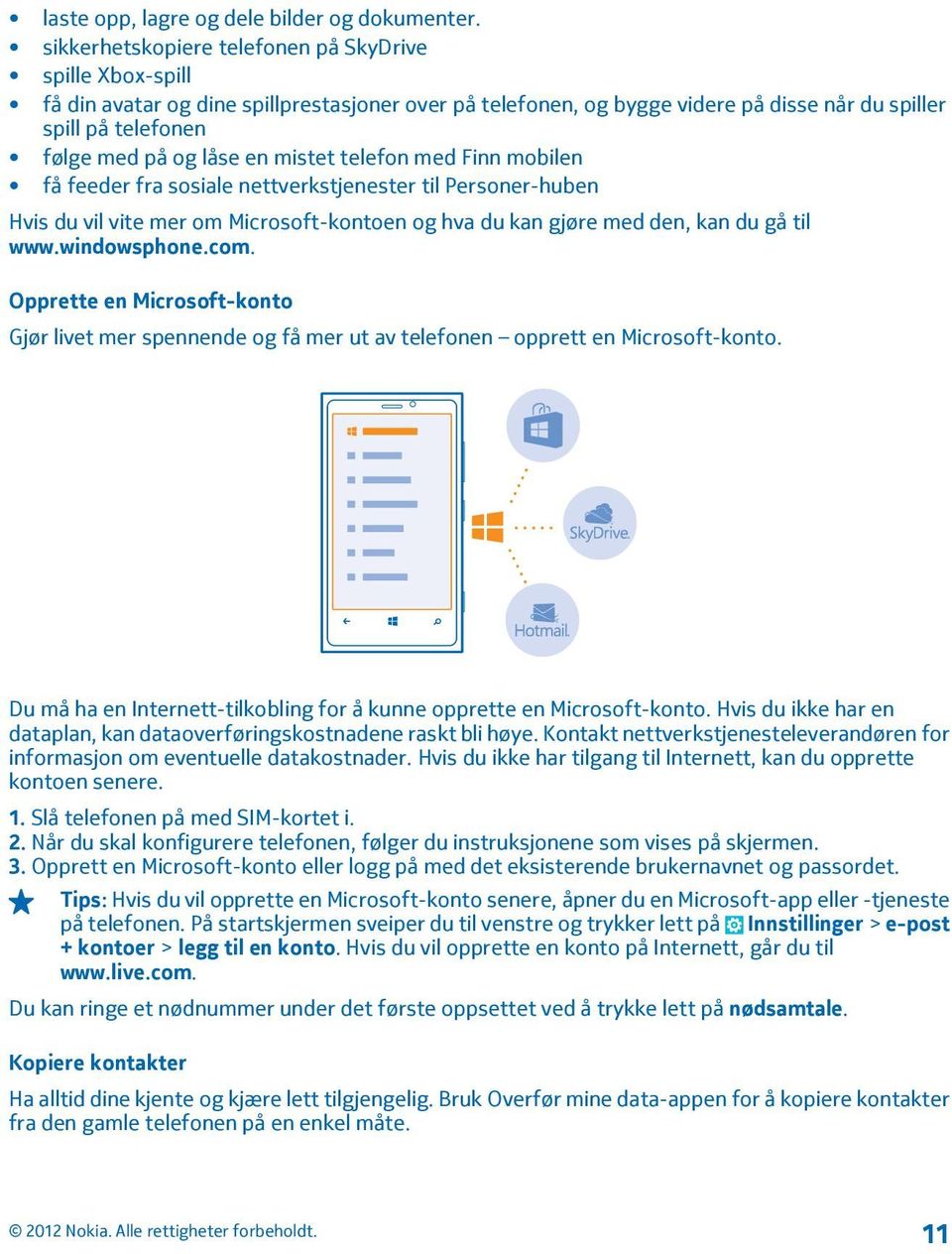 mistet telefon med Finn mobilen få feeder fra sosiale nettverkstjenester til Personer-huben Hvis du vil vite mer om Microsoft-kontoen og hva du kan gjøre med den, kan du gå til www.windowsphone.com.