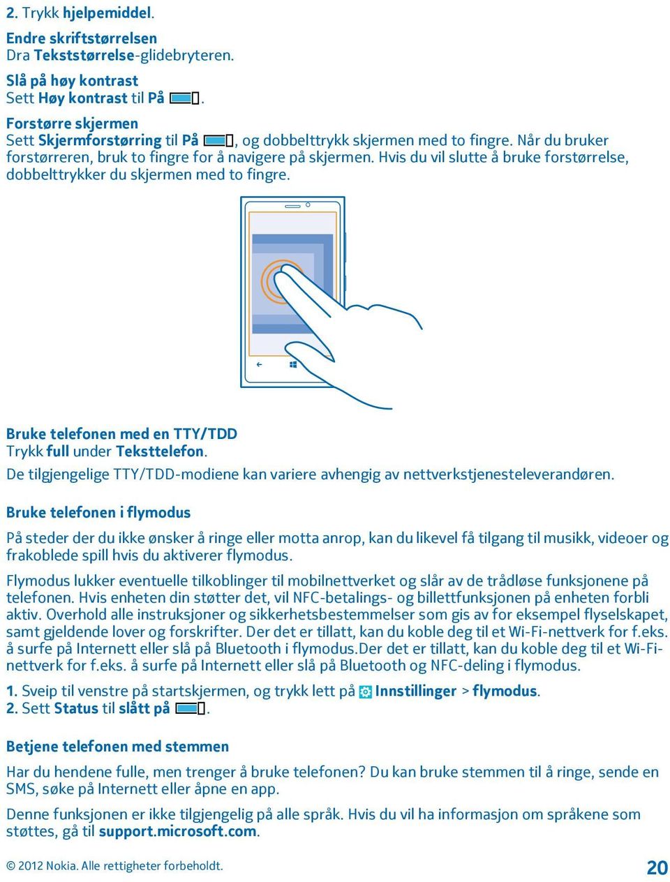 Hvis du vil slutte å bruke forstørrelse, dobbelttrykker du skjermen med to fingre. Bruke telefonen med en TTY/TDD Trykk full under Teksttelefon.