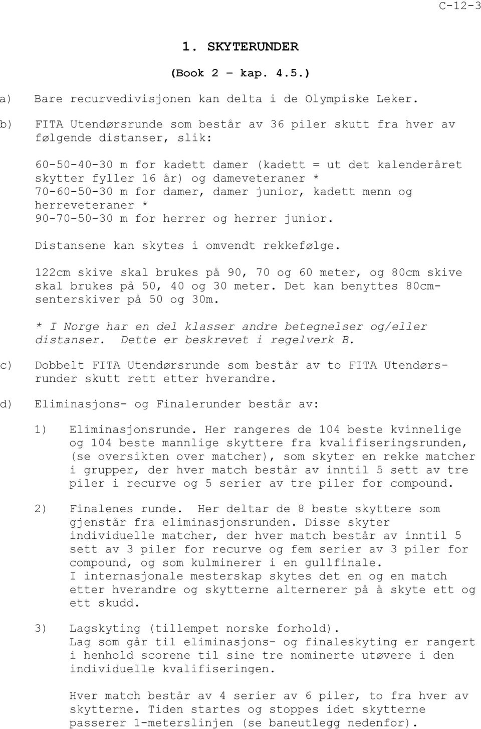 70-60-50-30 m for damer, damer junior, kadett menn og herreveteraner * 90-70-50-30 m for herrer og herrer junior. Distansene kan skytes i omvendt rekkefølge.