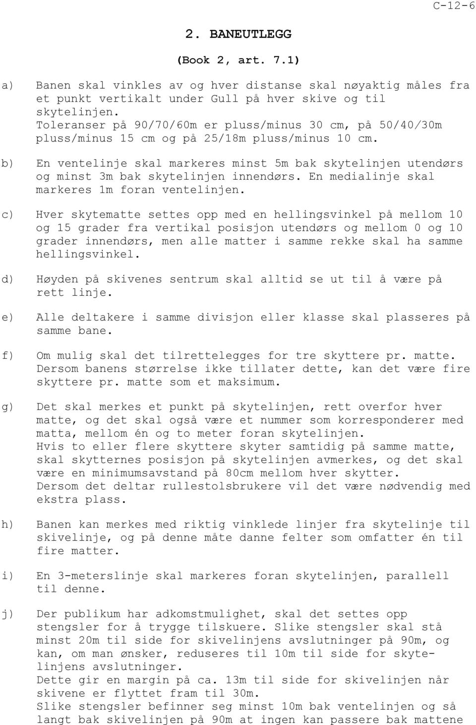 b) En ventelinje skal markeres minst 5m bak skytelinjen utendørs og minst 3m bak skytelinjen innendørs. En medialinje skal markeres 1m foran ventelinjen.