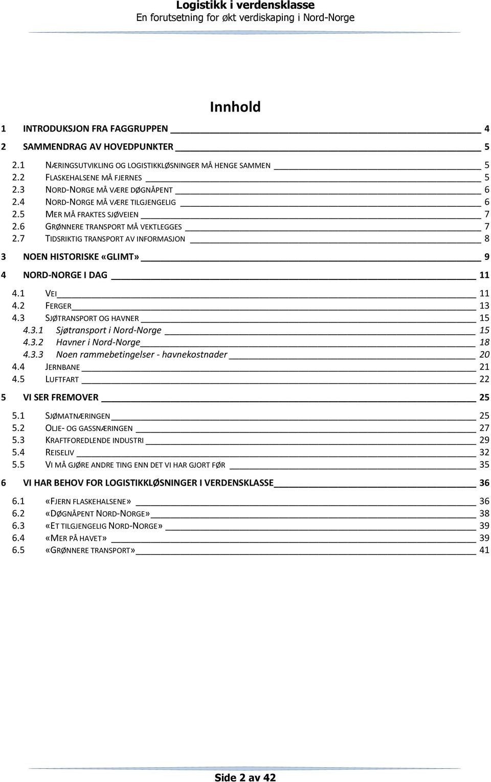 1 VEI 11 4.2 FERGER 13 4.3 SJØTRANSPORT OG HAVNER 15 4.3.1 Sjøtransport i Nord-Norge 15 4.3.2 Havner i Nord-Norge 18 4.3.3 Noen rammebetingelser - havnekostnader 20 4.4 JERNBANE 21 4.