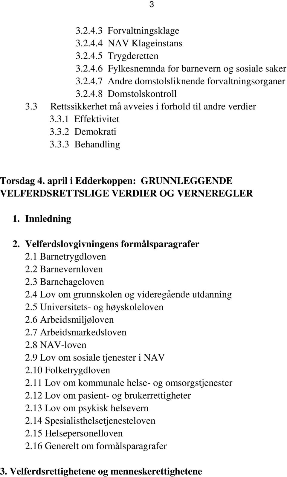 Innledning 2. Velferdslovgivningens formålsparagrafer 2.1 Barnetrygdloven 2.2 Barnevernloven 2.3 Barnehageloven 2.4 Lov om grunnskolen og videregående utdanning 2.5 Universitets- og høyskoleloven 2.