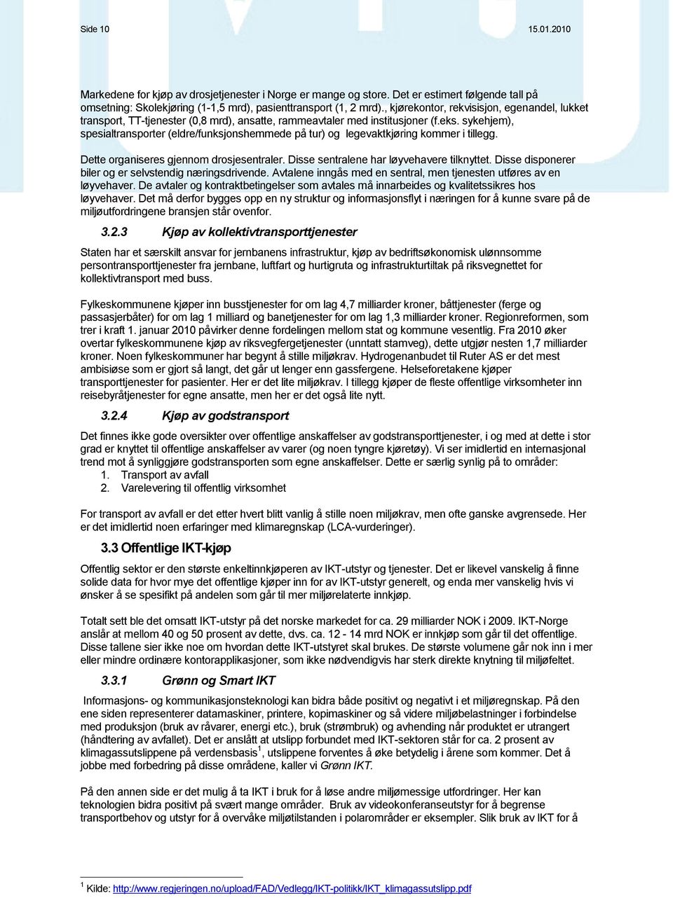 sykehjem), spesialtransporter (eldre/funksjonshemmede på tur) og legevaktkjøring kommer i tillegg. Dette organiseres gjennom drosjesentraler. Disse sentralene har løyvehavere tilknyttet.