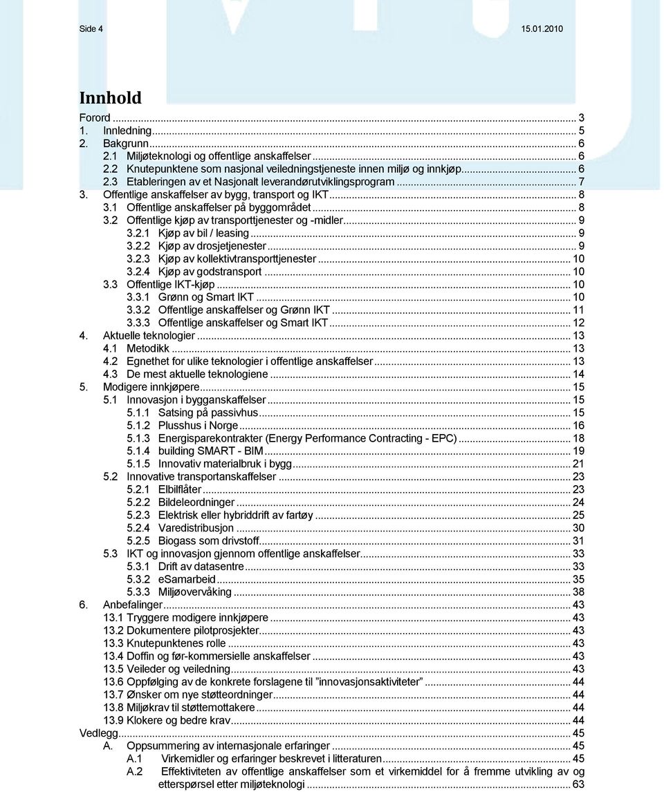 .. 9 3.2.1 Kjøp av bil / leasing... 9 3.2.2 Kjøp av drosjetjenester... 9 3.2.3 Kjøp av kollektivtransporttjenester... 10 3.2.4 Kjøp av godstransport... 10 3.3 Offentlige IKT-kjøp... 10 3.3.1 Grønn og Smart IKT.