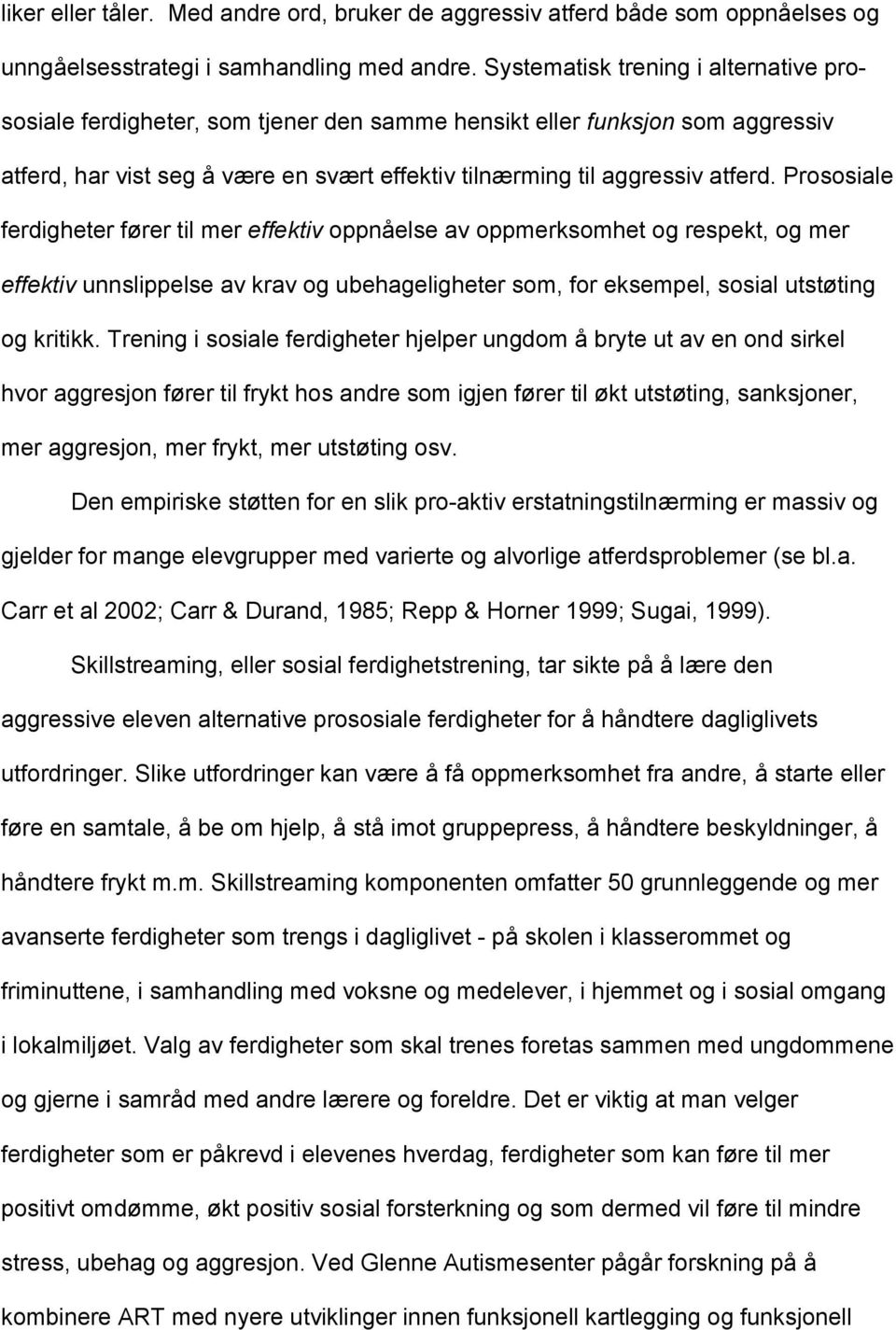 Prososiale ferdigheter fører til mer effektiv oppnåelse av oppmerksomhet og respekt, og mer effektiv unnslippelse av krav og ubehageligheter som, for eksempel, sosial utstøting og kritikk.