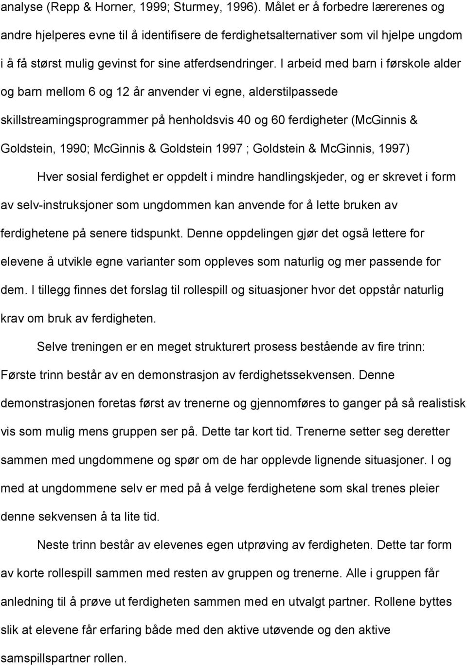 I arbeid med barn i førskole alder og barn mellom 6 og 12 år anvender vi egne, alderstilpassede skillstreamingsprogrammer på henholdsvis 40 og 60 ferdigheter (McGinnis & Goldstein, 1990; McGinnis &