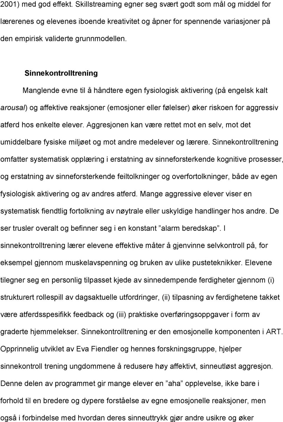 enkelte elever. Aggresjonen kan være rettet mot en selv, mot det umiddelbare fysiske miljøet og mot andre medelever og lærere.