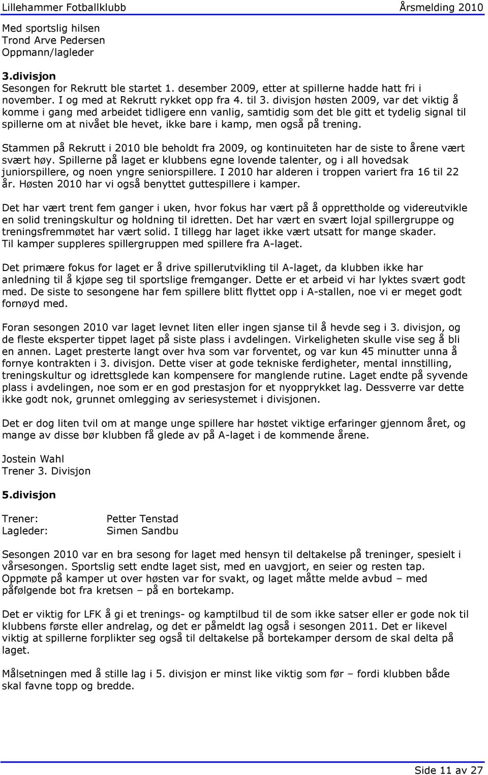 divisjon høsten 2009, var det viktig å komme i gang med arbeidet tidligere enn vanlig, samtidig som det ble gitt et tydelig signal til spillerne om at nivået ble hevet, ikke bare i kamp, men også på