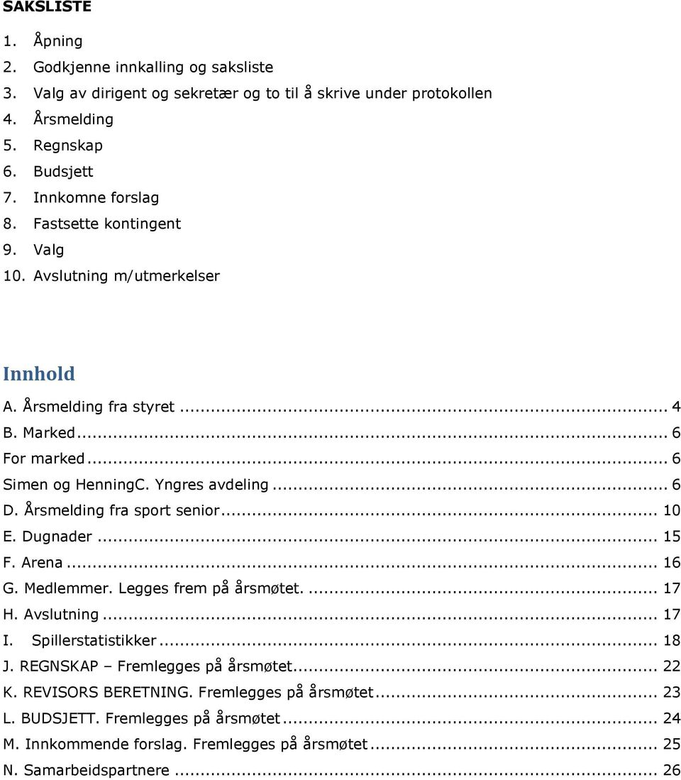 .. 6 D. Årsmelding fra sport senior... 10 E. Dugnader... 15 F. Arena... 16 G. Medlemmer. Legges frem på årsmøtet.... 17 H. Avslutning... 17 I. Spillerstatistikker... 18 J.