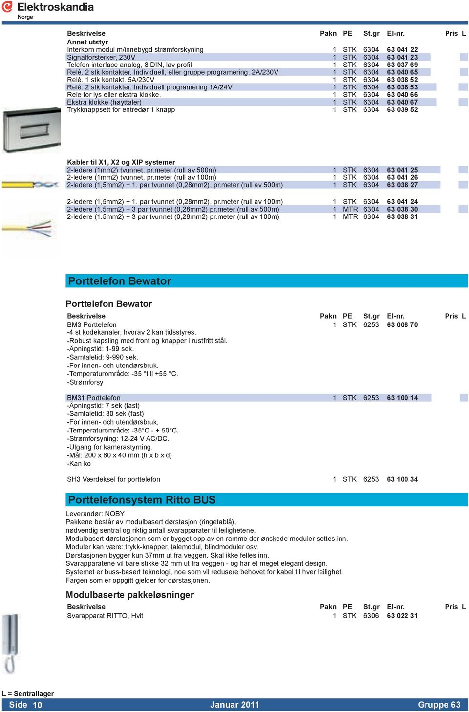 63 038 53 Releforlysellerekstraklokke 1 STK 6304 63 040 66 Ekstraklokke(høyttaler) 1 STK 6304 63 040 67 Trykknappsettforentredør1knapp 1 STK 6304 63 039 52 Kabler til X1, X2 og XIP systemer