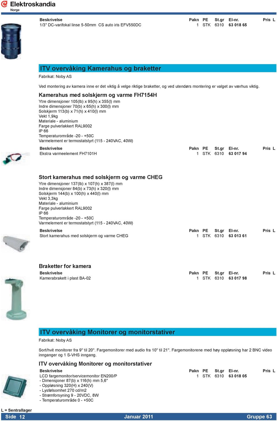 Indredimensjoner70(b)x65(h)x300(l)mm Solskjerm113(b)x71(h)x410(l)mm Vekt1,9kg Materiale-aluminium FargepulverlakkertRAL9002 IP66 Temperaturområde-20-+50C Varmelementertermostatstyrt(115-240VAC,40W)