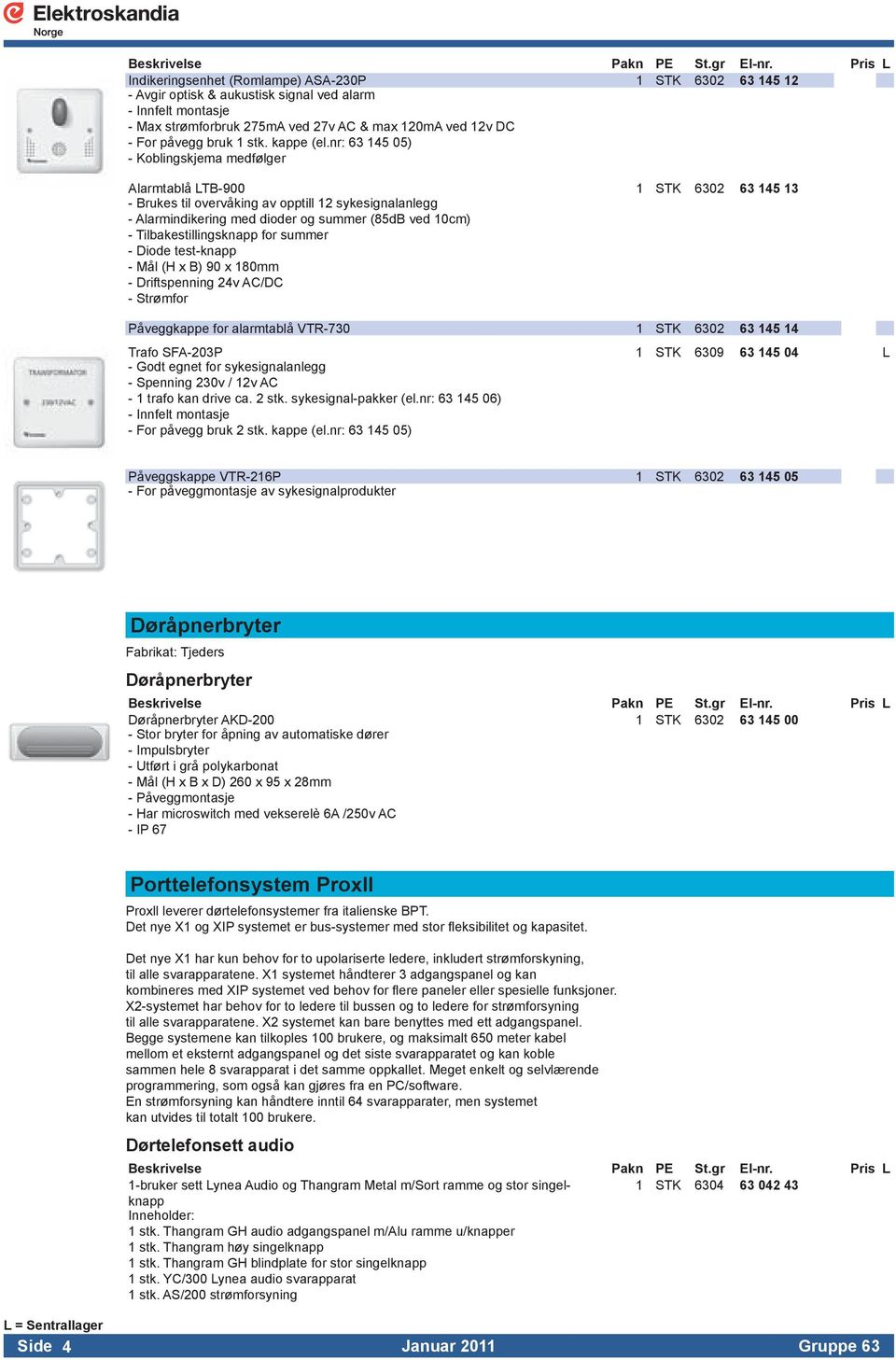 -Tilbakestillingsknappforsummer -Diodetest-knapp -Mål(HxB)90x180mm -Driftspenning24vAC/DC -Strømfor PåveggkappeforalarmtablåVTR-730 1 STK 6302 63 145 14 TrafoSFA-203P 1 STK 6309 63 145 04 L