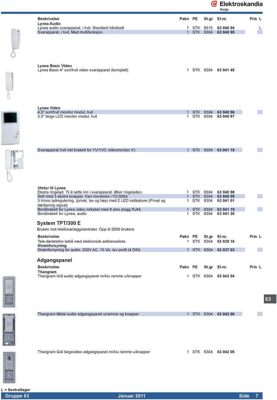 SvarapparathvitinklbrakettforYV/YVCvideomonitorX1 1 STK 6304 63 041 18 Utstyr til Lynea EkstraringelydTilåsetteinnisvarapparatØkerringelyden 1 STK 6304 63 040 98