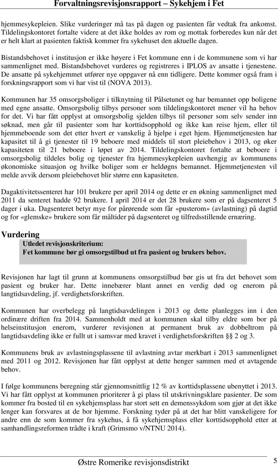 Bistandsbehovet i institusjon er ikke høyere i Fet kommune enn i de kommunene som vi har sammenlignet med. Bistandsbehovet vurderes og registreres i IPLOS av ansatte i tjenestene.