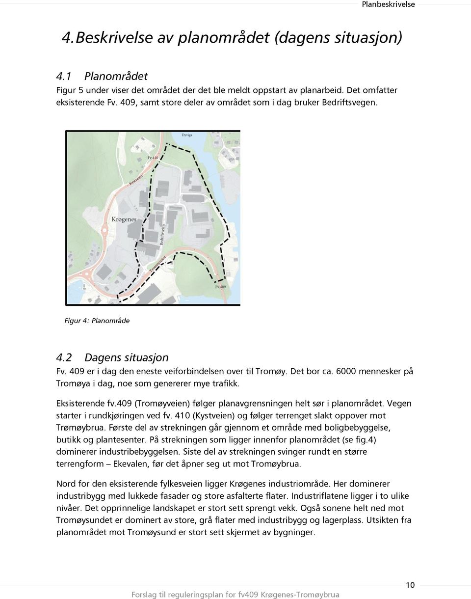 6000 mennesker på Tromøya i dag, noe som genererer mye trafikk. Eksisterende fv.409 (Tromøyveien) følger planavgrensningen helt sør i planområdet. Vegen starter i rundkjøringen ved fv.