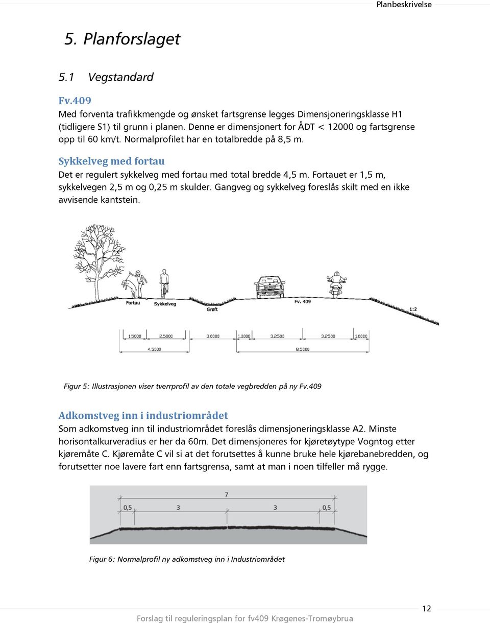 Fortauet er 1,5 m, sykkelvegen 2,5 m og 0,25 m skulder. Gangveg og sykkelveg foreslås skilt med en ikke avvisende kantstein.