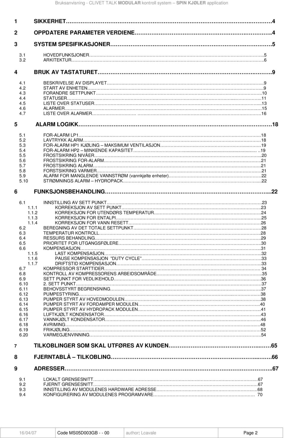 7 LISTE OVER ALARMER 16 5 ALARM LOGIKK 18 5.1 FOR-ALARM LP1. 18 5.2 LAVTRYKK ALARM. 18 5.3 FOR-ALARM HP1 KJØLING MAKSIMUM VENTILASJON... 19 5.4 FOR-ALARM HP2 MINKENDE KAPASITET.....19 5.5 FROSTSIKRING NIVÅER.