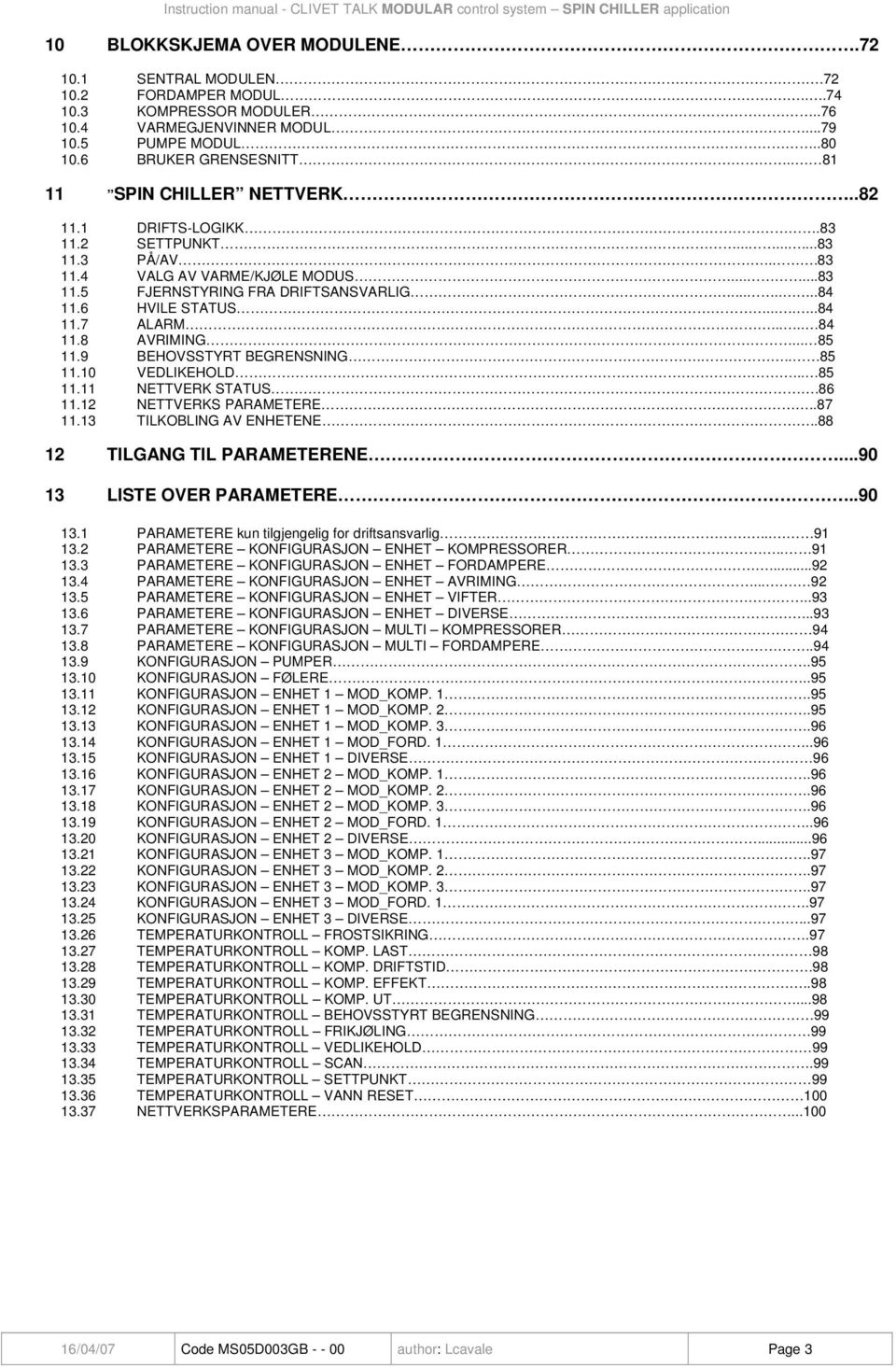 6 HVILE STATUS......84 11.7 ALARM..... 84 11.8 AVRIMING... 85 11.9 BEHOVSSTYRT BEGRENSNING... 85 11.10 VEDLIKEHOLD... 85 11.11 NETTVERK STATUS.86 11.12 NETTVERKS PARAMETERE..87 11.