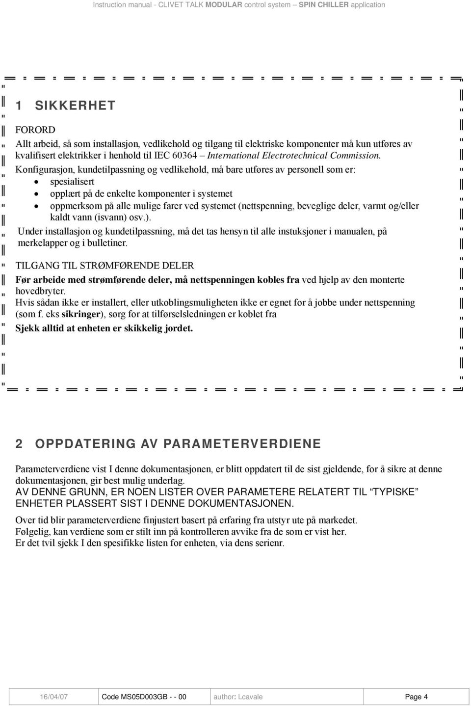 Konfigurasjon, kundetilpassning og vedlikehold, må bare utføres av personell som er: spesialisert opplært på de enkelte komponenter i systemet oppmerksom på alle mulige farer ved systemet