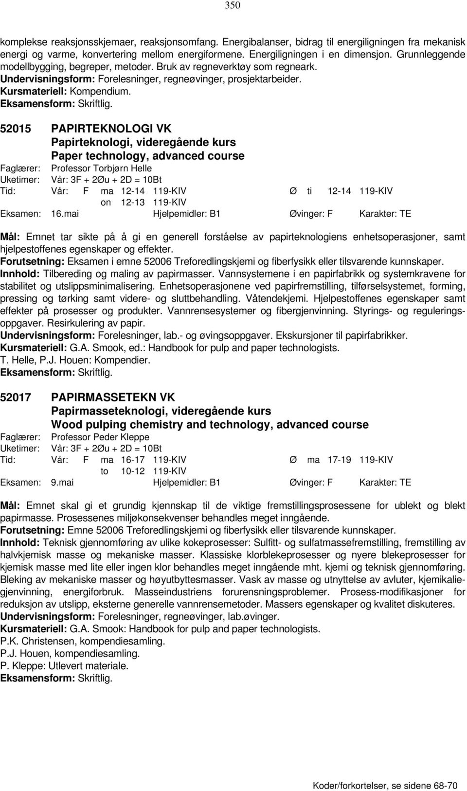 52015 PAPIRTEKNOLOGI VK Papirteknologi, videregående kurs Paper technology, advanced course Faglærer: Professor Torbjørn Helle Uketimer: Vår: 3F + 2Øu + 2D = 10Bt Tid: Vår: F ma 12-14 119-KIV Ø ti