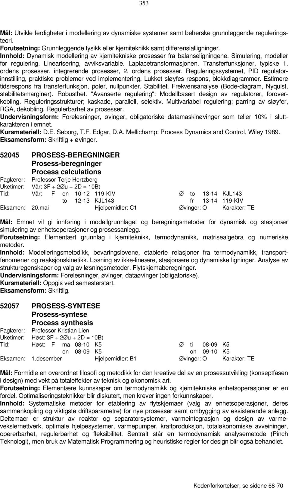 Transferfunksjoner, typiske 1. ordens prosesser, integrerende prosesser, 2. ordens prosesser. Reguleringssystemet, PID regulatorinnstilling, praktiske problemer ved implementering.