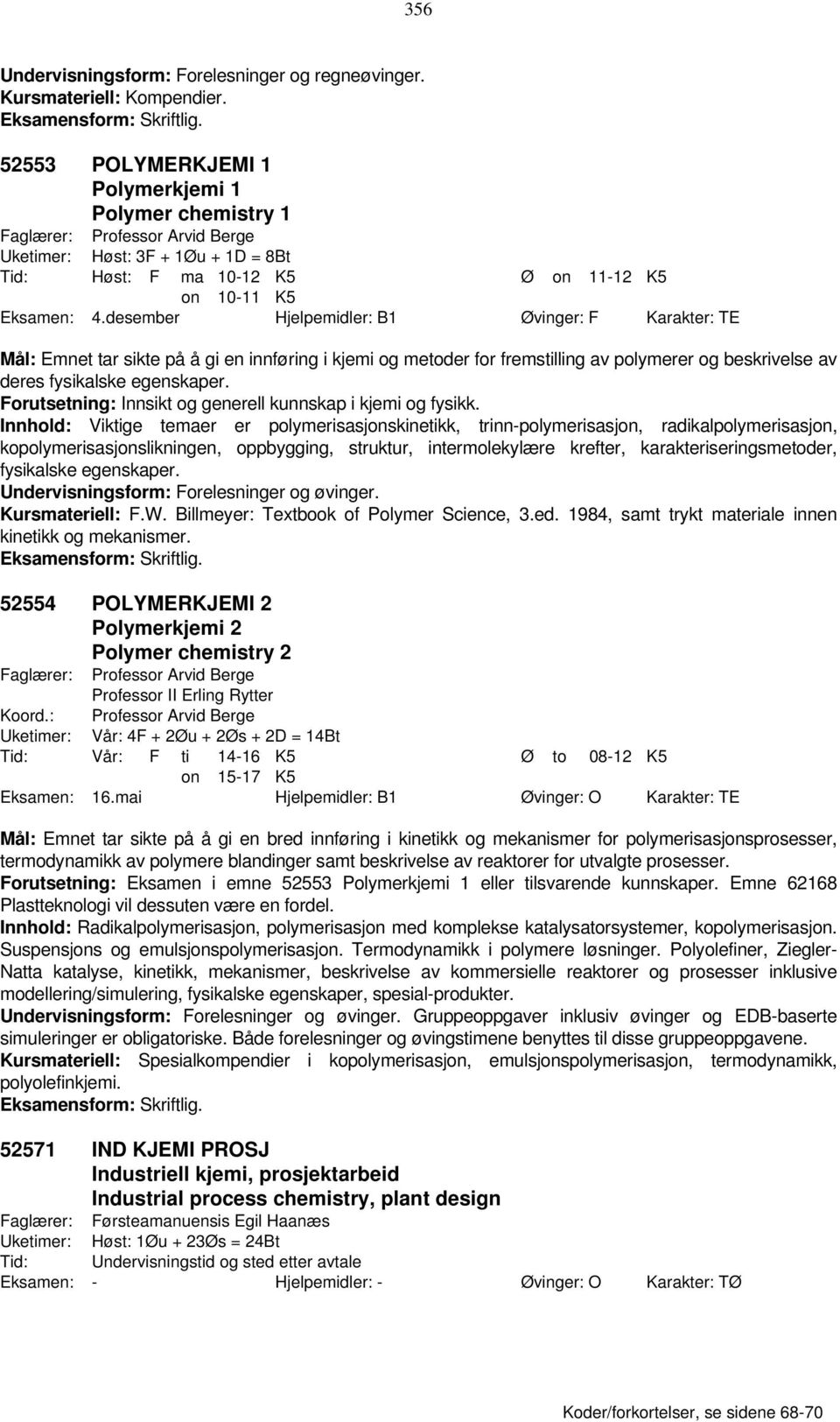 desember Hjelpemidler: B1 Øvinger: F Karakter: TE Mål: Emnet tar sikte på å gi en innføring i kjemi og metoder for fremstilling av polymerer og beskrivelse av deres fysikalske egenskaper.