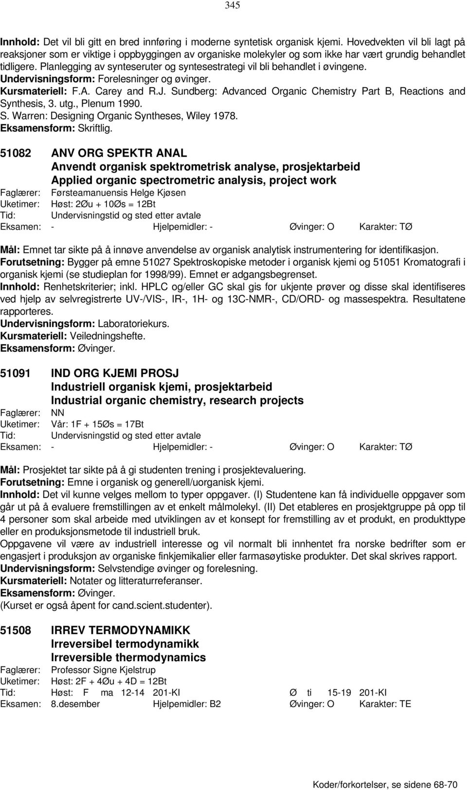 Planlegging av synteseruter og syntesestrategi vil bli behandlet i øvingene. Undervisningsform: Forelesninger og øvinger. Kursmateriell: F.A. Carey and R.J.