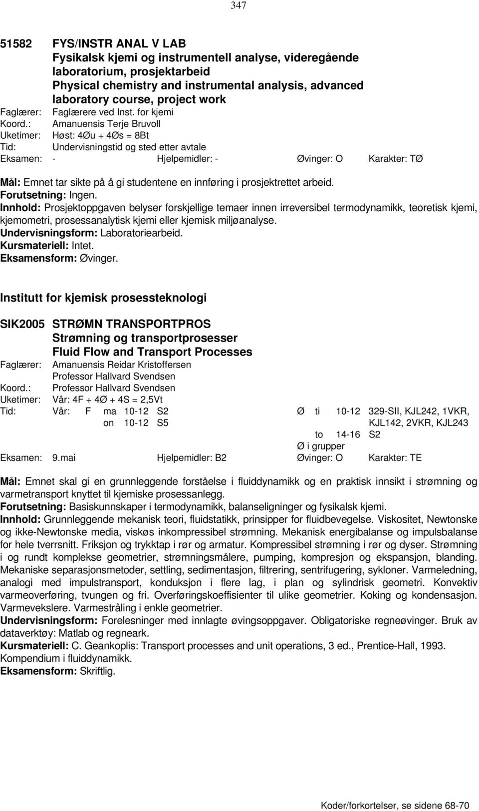 : Amanuensis Terje Bruvoll Uketimer: Høst: 4Øu + 4Øs = 8Bt Tid: Undervisningstid og sted etter avtale Eksamen: - Hjelpemidler: - Øvinger: O Karakter: TØ Mål: Emnet tar sikte på å gi studentene en