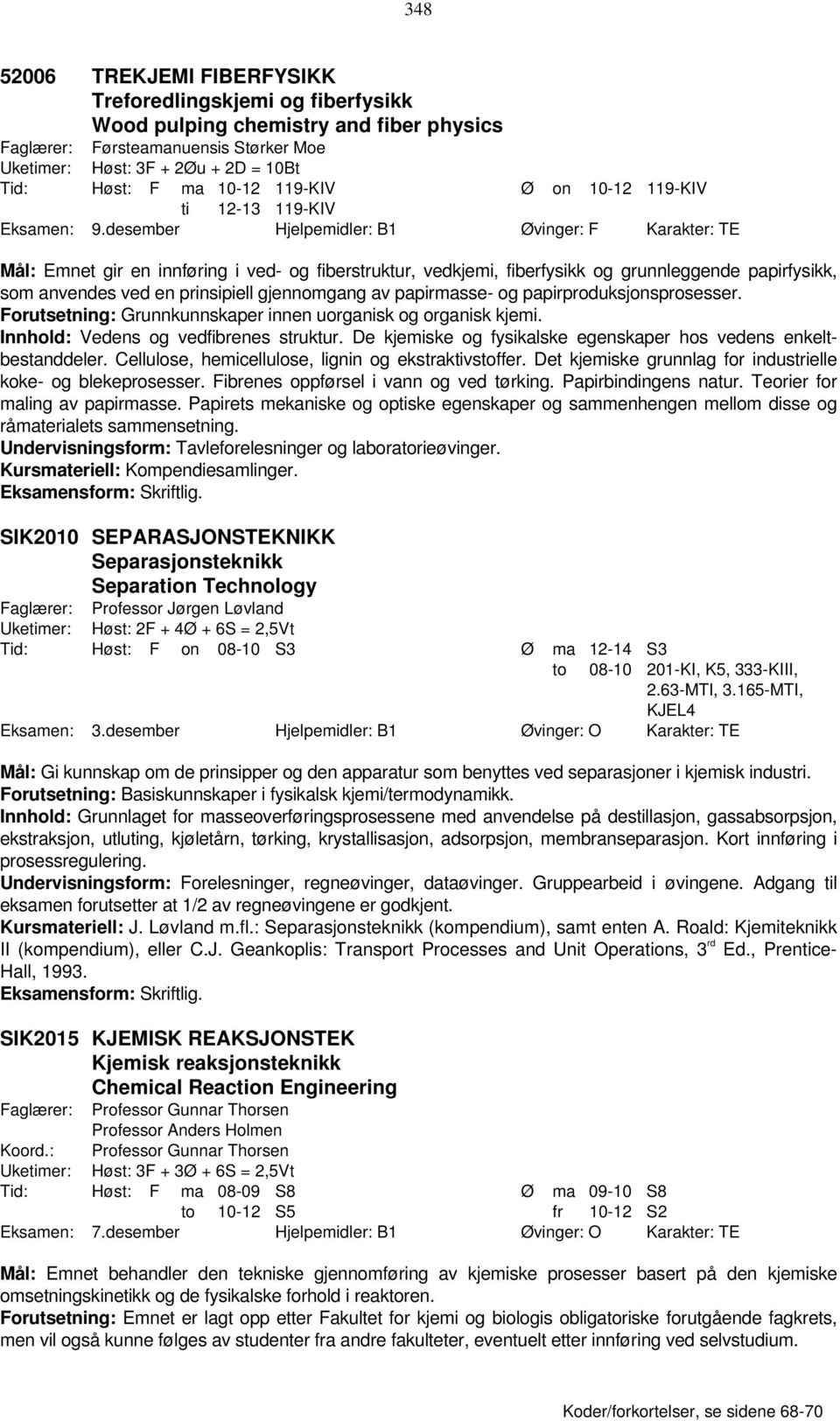 desember Hjelpemidler: B1 Øvinger: F Karakter: TE Mål: Emnet gir en innføring i ved- og fiberstruktur, vedkjemi, fiberfysikk og grunnleggende papirfysikk, som anvendes ved en prinsipiell gjennomgang