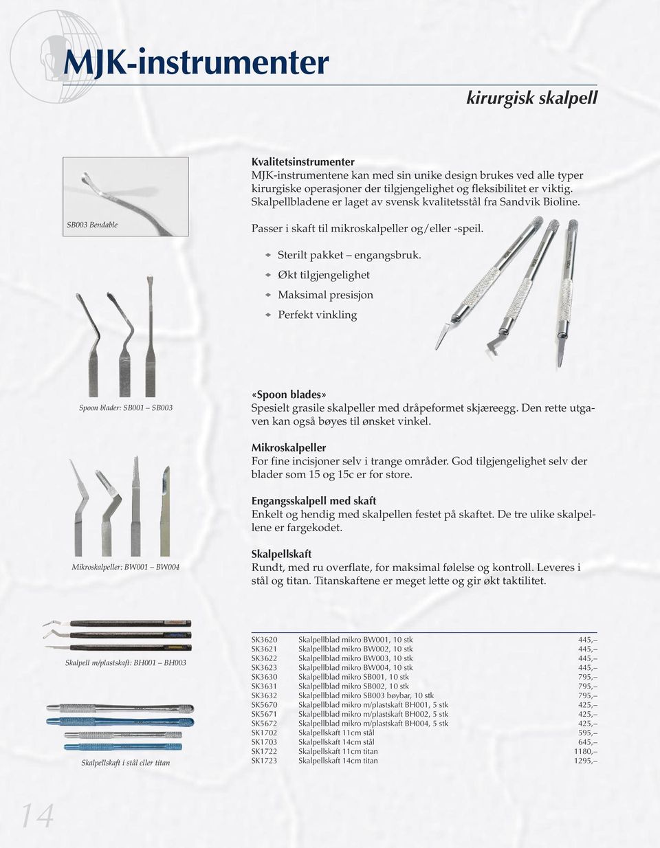 Økt tilgjengelighet Maksimal presisjon Perfekt vinkling Spoon blader: SB001 SB003 «Spoon blades» Spesielt grasile skalpeller med dråpeformet skjæreegg.