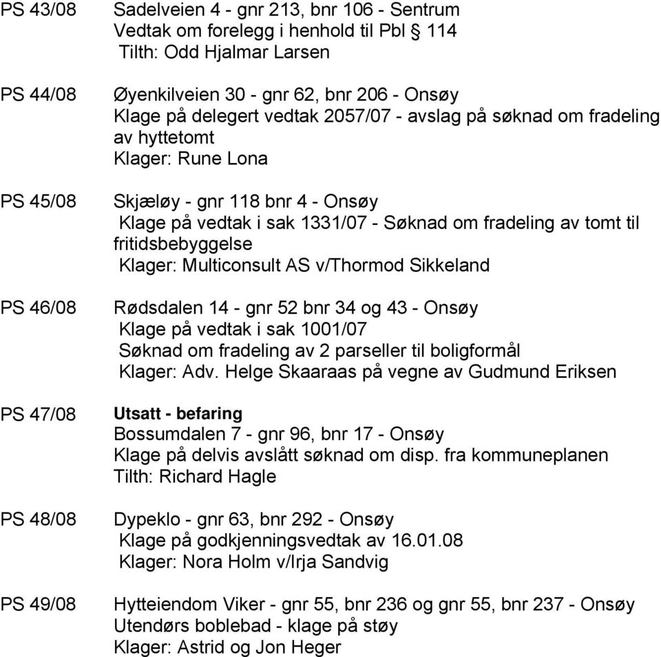 tomt til fritidsbebyggelse Klager: Multiconsult AS v/thormod Sikkeland Rødsdalen 14 - gnr 52 bnr 34 og 43 - Onsøy Klage på vedtak i sak 1001/07 Søknad om fradeling av 2 parseller til boligformål