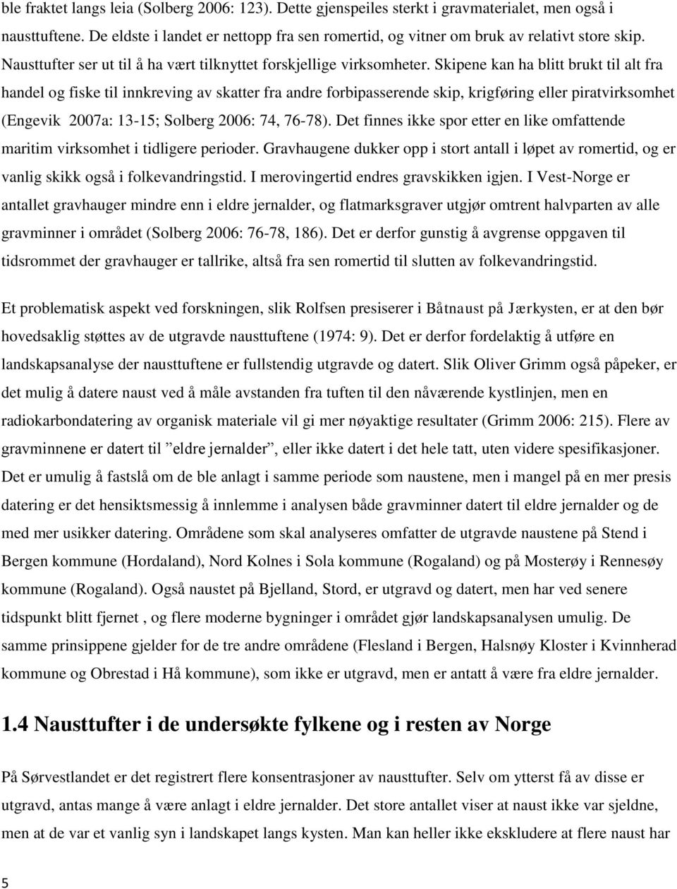 Skipene kan ha blitt brukt til alt fra handel og fiske til innkreving av skatter fra andre forbipasserende skip, krigføring eller piratvirksomhet (Engevik 2007a: 13-15; Solberg 2006: 74, 76-78).