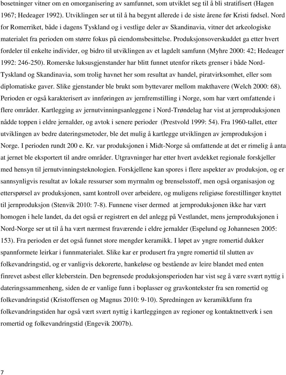 Nord for Romerriket, både i dagens Tyskland og i vestlige deler av Skandinavia, vitner det arkeologiske materialet fra perioden om større fokus på eiendomsbesittelse.