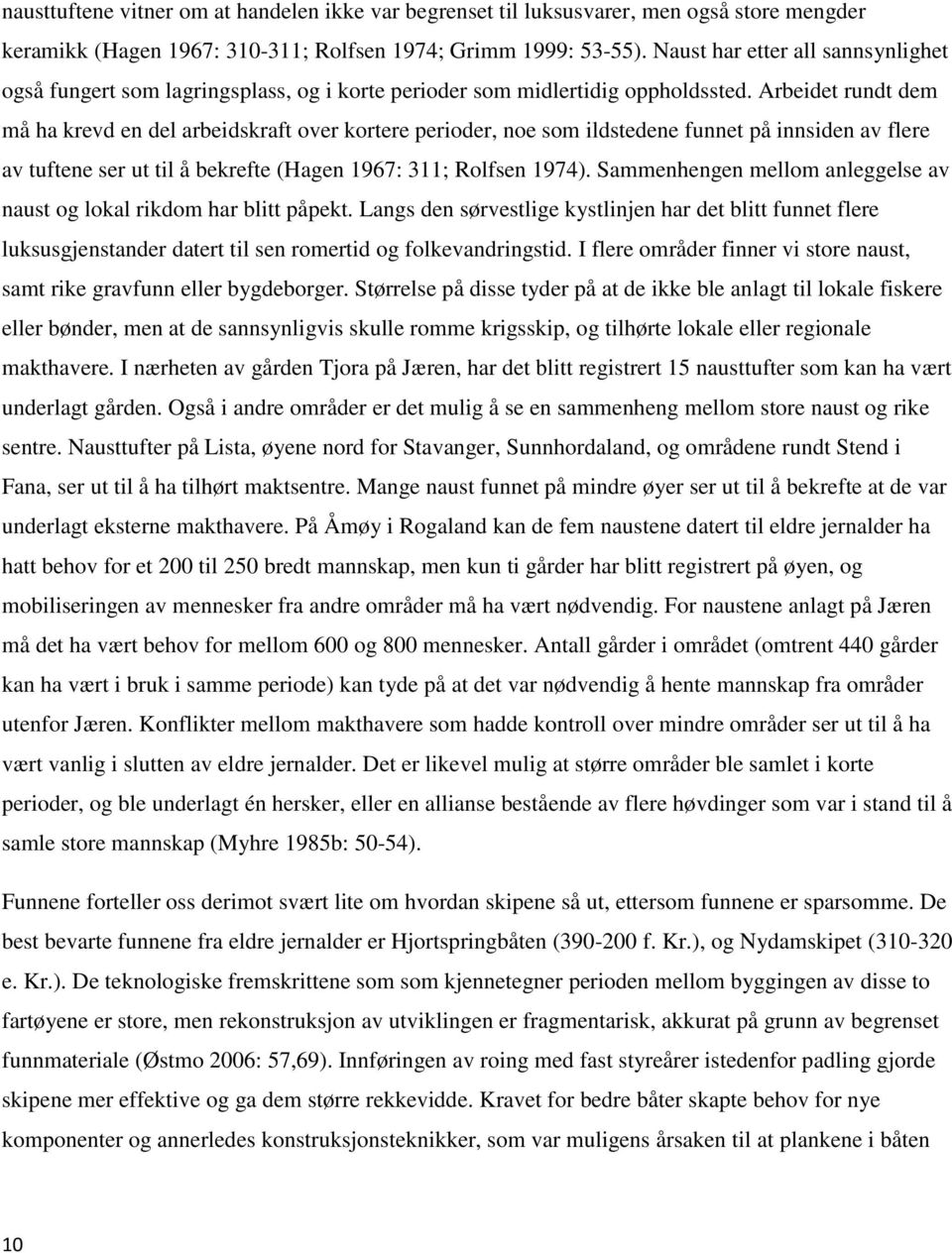 Arbeidet rundt dem må ha krevd en del arbeidskraft over kortere perioder, noe som ildstedene funnet på innsiden av flere av tuftene ser ut til å bekrefte (Hagen 1967: 311; Rolfsen 1974).