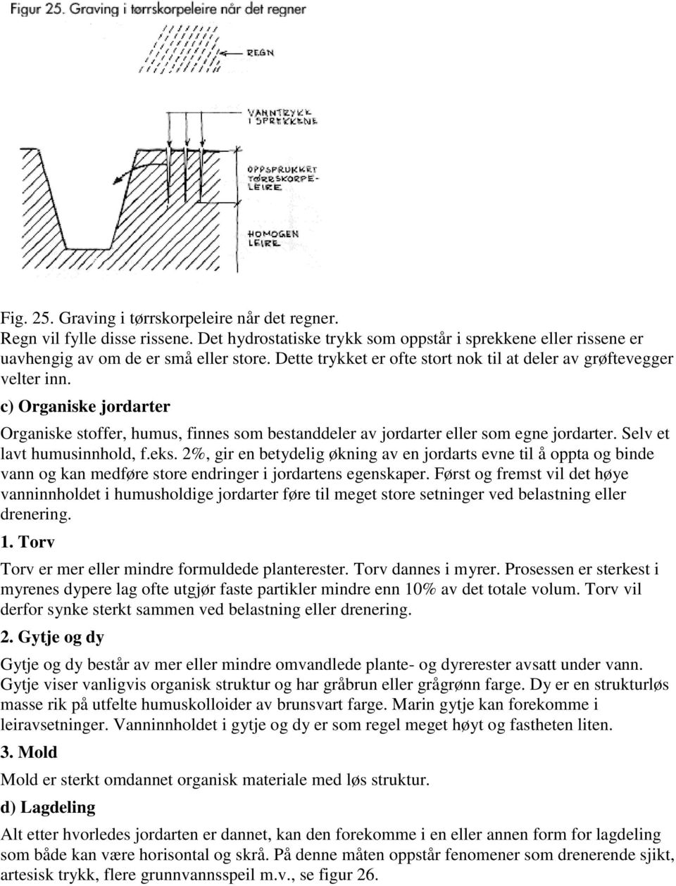 Selv et lavt humusinnhold, f.eks. 2%, gir en betydelig økning av en jordarts evne til å oppta og binde vann og kan medføre store endringer i jordartens egenskaper.