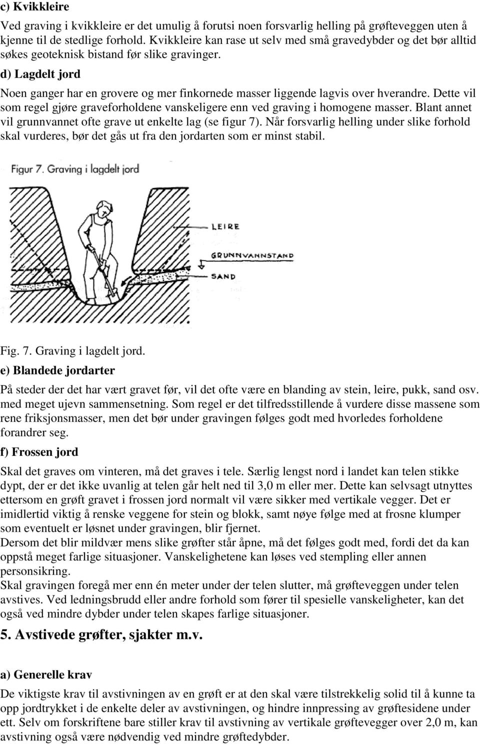 d) Lagdelt jord Noen ganger har en grovere og mer finkornede masser liggende lagvis over hverandre. Dette vil som regel gjøre graveforholdene vanskeligere enn ved graving i homogene masser.