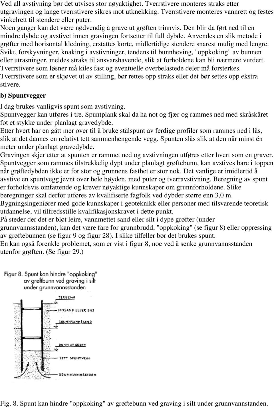 Den blir da ført ned til en mindre dybde og avstivet innen gravingen fortsetter til full dybde.